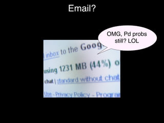 Email?

         OMG, Pd probs
           still? LOL
 