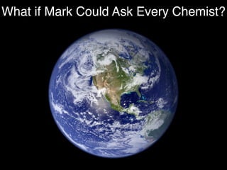 What if Mark Could Ask Every Chemist?
 