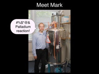 Meet Mark


#%$*@&
Palladium
reaction!
 