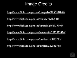 Image Credits
http://www.ﬂickr.com/photos/daugirdas/2750182054/

http://www.ﬂickr.com/photos/elixir/273280941/

http://www.ﬂickr.com/photos/sararah/2796739791/

http://www.ﬂickr.com/photos/wwworks/2222523486/

http://www.ﬂickr.com/photos/majdan/163804733/

http://www.ﬂickr.com/photos/pigatto/320088107/
 