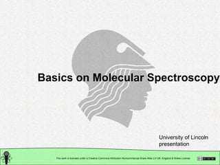 This work is licensed under a Creative Commons Attribution-Noncommercial-Share Alike 2.0 UK: England & Wales License
Basics on Molecular Spectroscopy
University of Lincoln
presentation
 