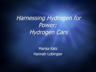 Harnessing Hydrogen for Power:  Hydrogen Cars Marisa Katz Hannah Lobingier 