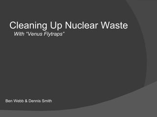 Cleaning Up Nuclear Waste With “Venus Flytraps” Ben Webb & Dennis Smith 