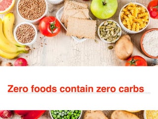 Zero foods contain zero carbs
 
