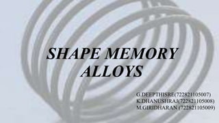 SHAPE MEMORY
ALLOYS
G.DEEPTHISRE(722821105007)
K.DHANUSHRAJ(722821105008)
M.GIRIDHARAN (722821105009)
 