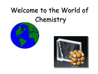 Welcome to the World of  Chemistry 