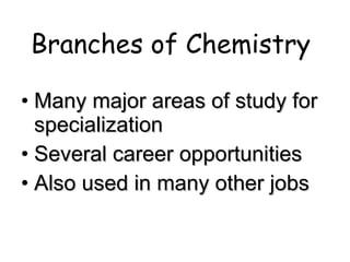 Branches of Chemistry Many major areas of study for specialization Several career opportunities Also used in many other jobs 