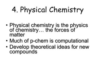 4. Physical Chemistry Physical chemistry is the physics of chemistry… the forces of matter Much of p-chem is computational Develop theoretical ideas for new compounds 