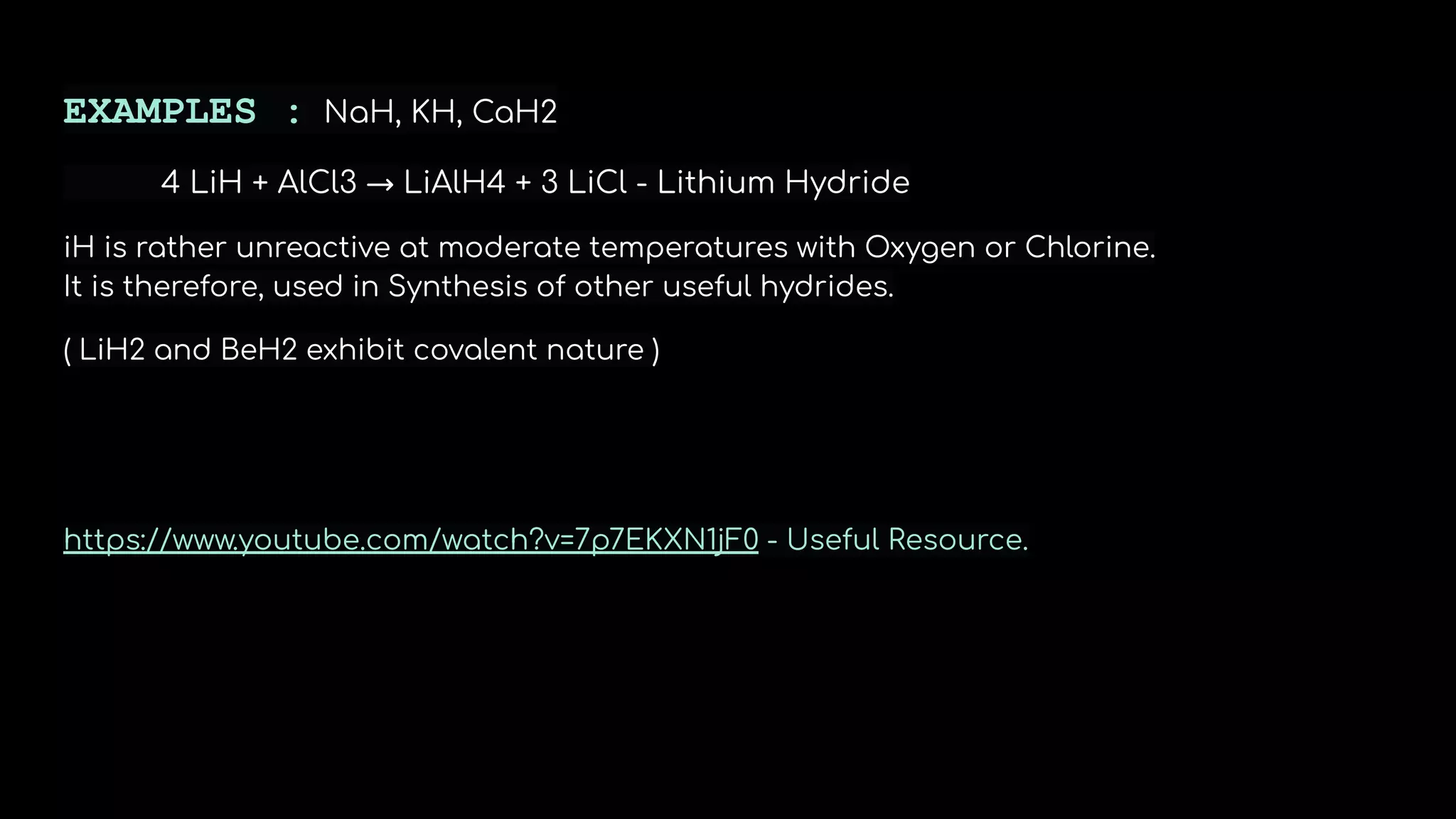 EXAMPLES : NaH, KH, CaH2
4 LiH + AlCl3 → LiAlH4 + 3 LiCl - Lithium Hydride
iH is rather unreactive at moderate temperatures with Oxygen or Chlorine.
It is therefore, used in Synthesis of other useful hydrides.
( LiH2 and BeH2 exhibit covalent nature )
https://www.youtube.com/watch?v=7p7EKXN1jF0 - Useful Resource.
 