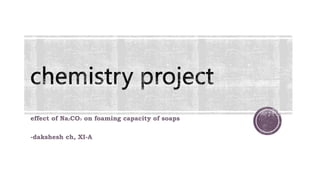 effect of Na₂CO₃ on foaming capacity of soaps
-dakshesh ch, XI-A
 