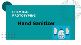 CHEMICAL
PROTOTYPING
Hand Sanitizer
 