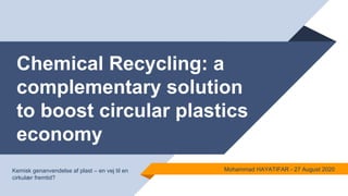 Chemical Recycling: a
complementary solution
to boost circular plastics
economy
Mohammad HAYATIFAR - 27 August 2020Kemisk genanvendelse af plast – en vej til en
cirkulær fremtid?
 