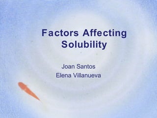 Factors Affecting
Solubility
Joan Santos
Elena Villanueva
 