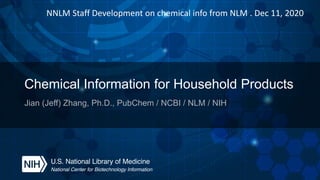 Chemical Information for Household Products
Jian (Jeff) Zhang, Ph.D., PubChem / NCBI / NLM / NIH
NNLM Staff Development on chemical info from NLM . Dec 11, 2020
 