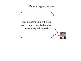 Balancing equation



 This presentation will help
you to learn how to balance
  chemical equation easily.
 