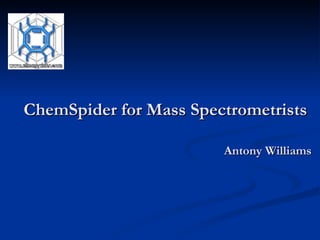 ChemSpider for Mass Spectrometrists  Antony Williams 