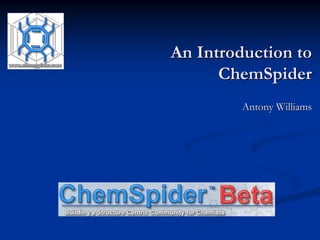 An Introduction to
      ChemSpider
         Antony Williams