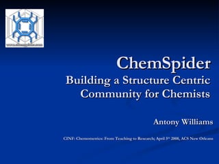 ChemSpider   Building a Structure Centric  Community for Chemists  Antony Williams CINF: Chemometrics: From Teaching to Research; April 5 th  2008, ACS New Orleans 