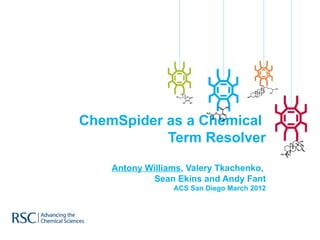 ChemSpider as a Chemical
           Term Resolver

    Antony Williams, Valery Tkachenko,
            Sean Ekins and Andy Fant
                 ACS San Diego March 2012
 