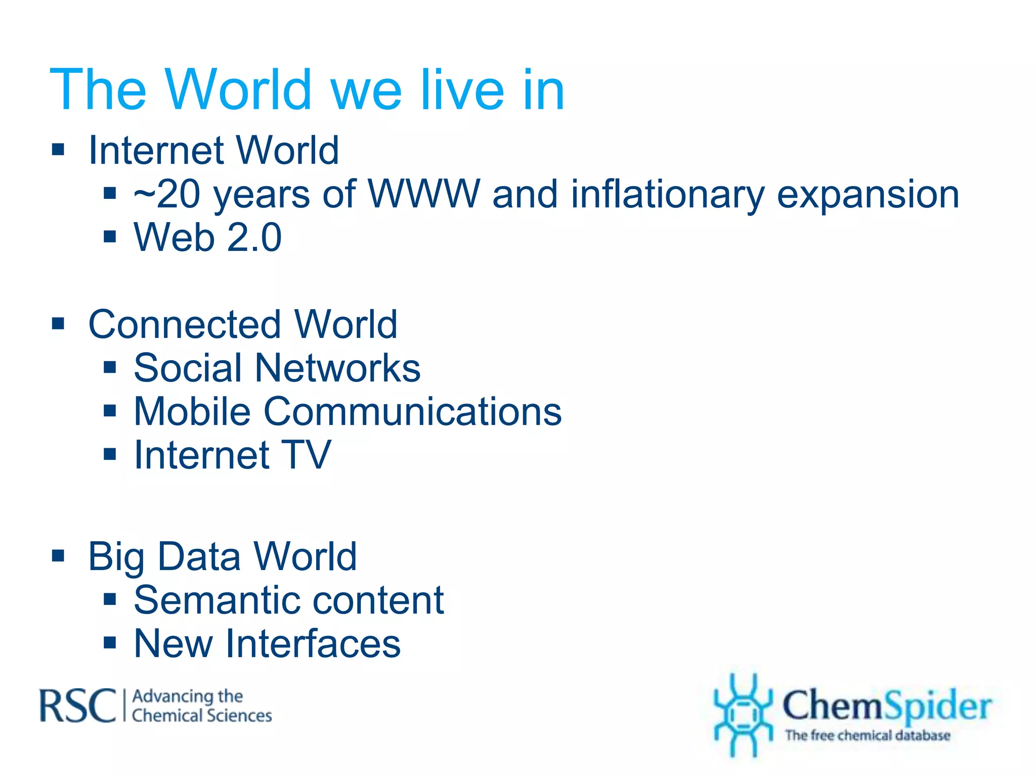 The World we live in
 Internet World
    ~20 years of WWW and inflationary expansion
    Web 2.0

 Connected World
   Social Networks
   Mobile Communications
   Internet TV

 Big Data World
   Semantic content
   New Interfaces
 