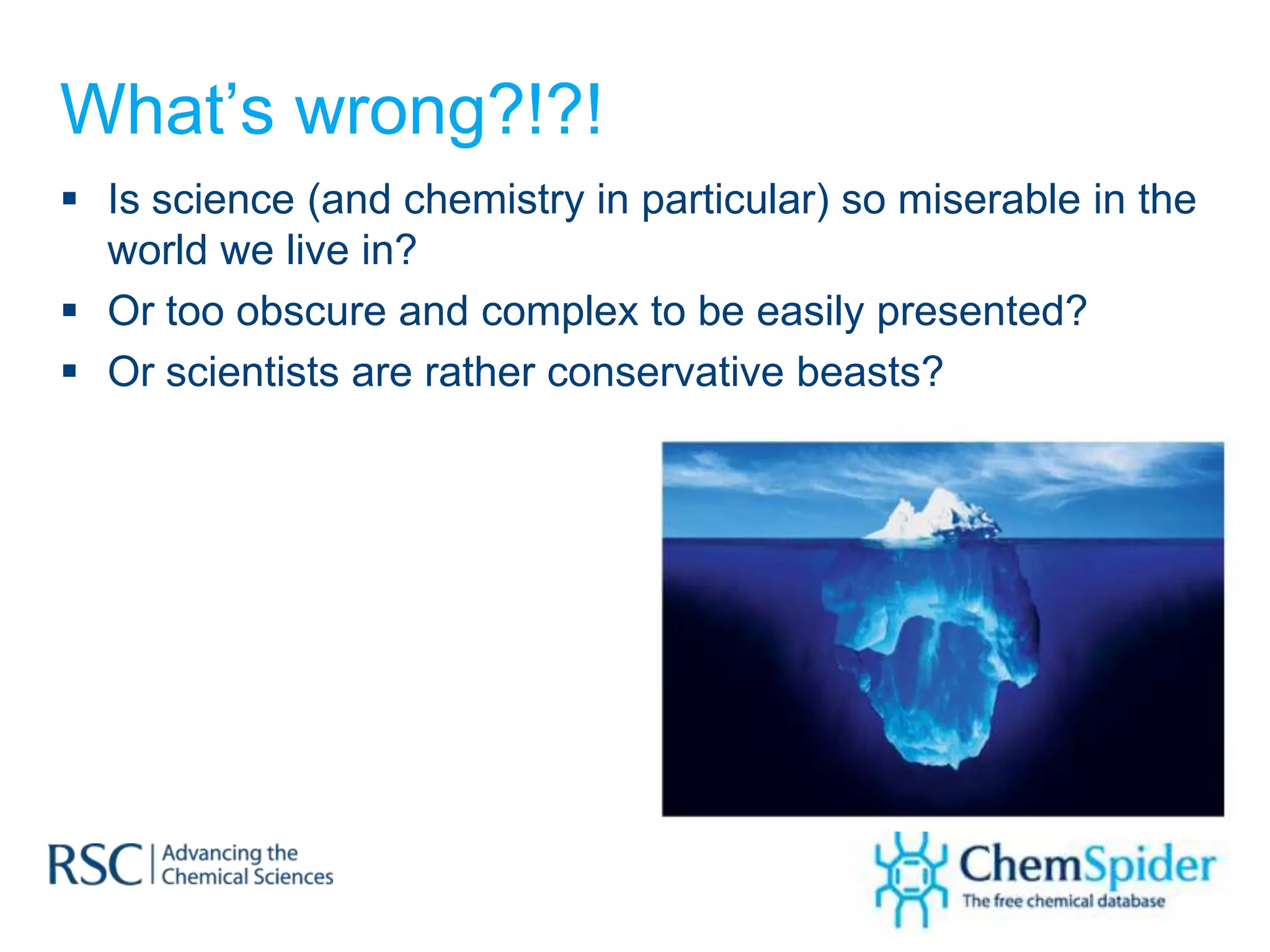 What’s wrong?!?!
 Is science (and chemistry in particular) so miserable in the
  world we live in?
 Or too obscure and complex to be easily presented?
 Or scientists are rather conservative beasts?
 