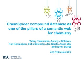 ChemSpider compound database as
 one of the pillars of a semantic web
                          for chemistry
                       of the pillars of a
                  Valery Tkachenko, Antony J Williams,
 Ken Karapetyan, Colin Batchelor, Jon Steele, Aileen Day
                                      and David Sharpe

                                     ACS Philly August 2012
 