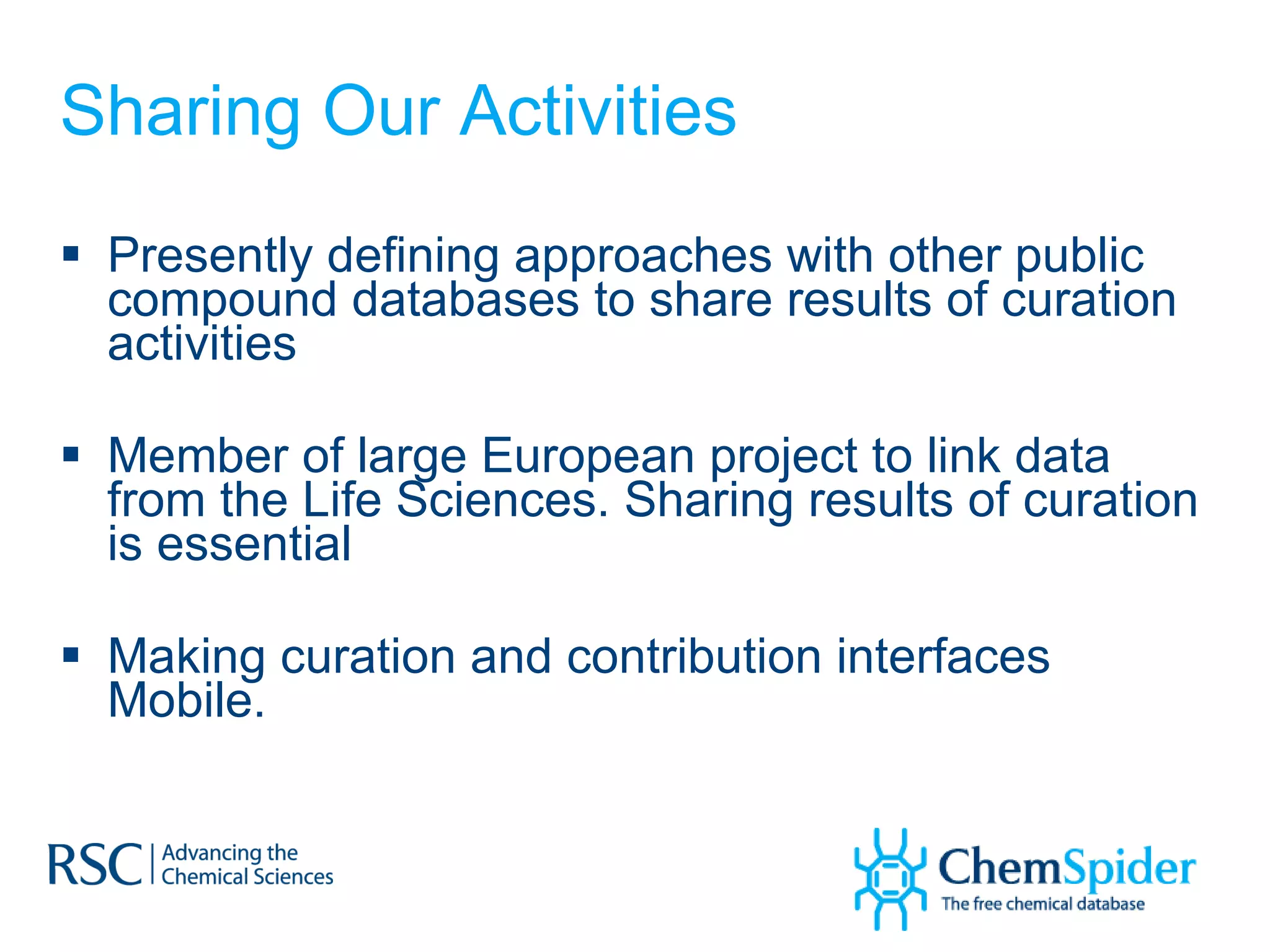Sharing Our Activities Presently defining approaches with other public compound databases to share results of curation activities Member of large European project to link data from the Life Sciences. Sharing results of curation is essential Making curation and contribution interfaces Mobile.  