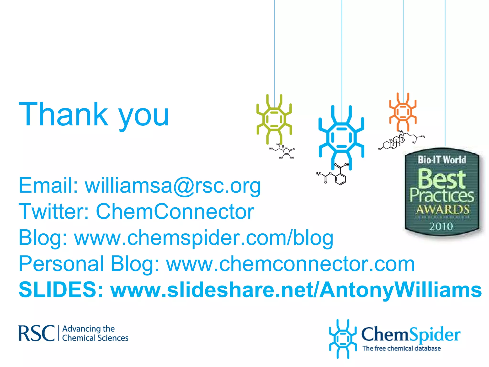 Thank you Email: williamsa@rsc.org  Twitter: ChemConnector Blog: www.chemspider.com/blog Personal Blog: www.chemconnector.com SLIDES: www.slideshare.net/AntonyWilliams   
