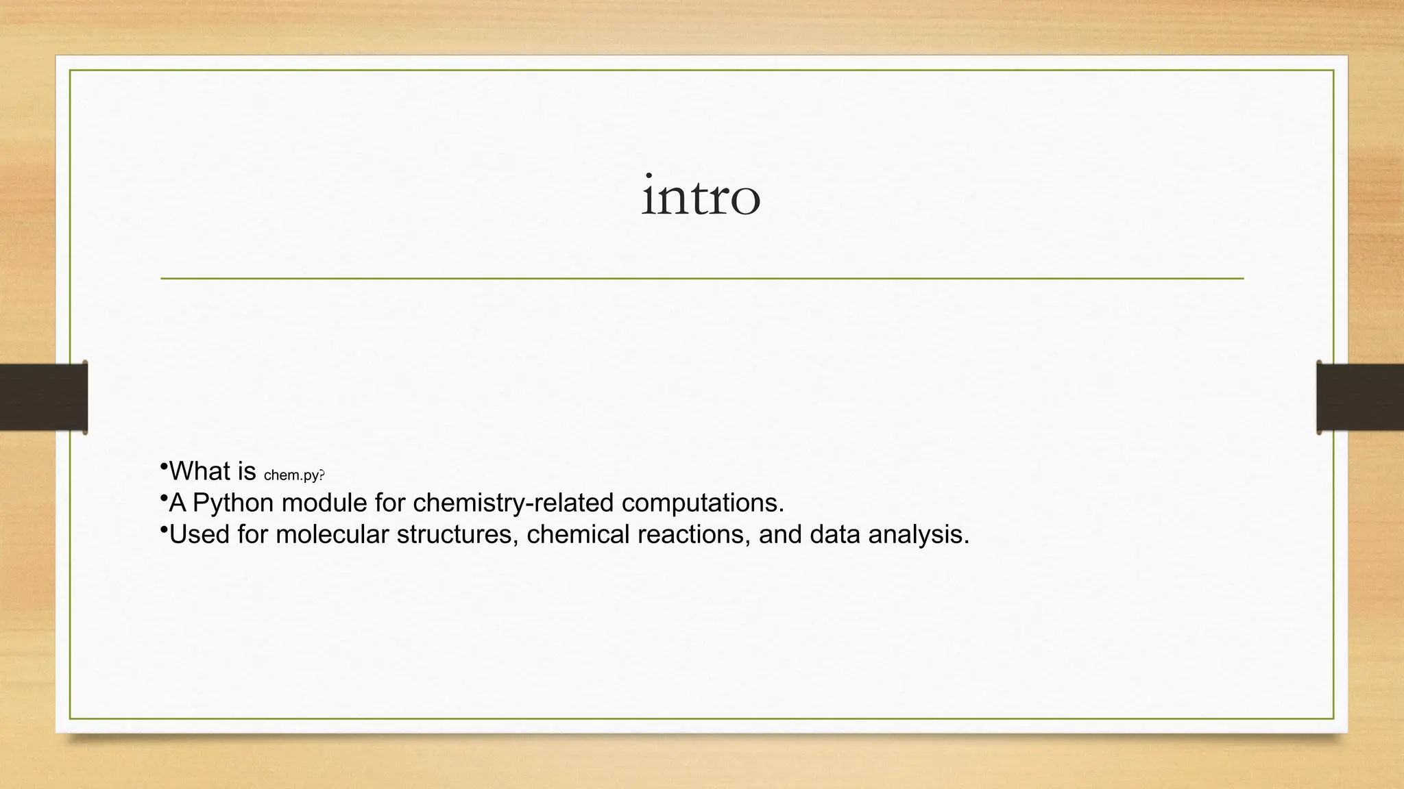 intro
•What is chem.py?
•A Python module for chemistry-related computations.
•Used for molecular structures, chemical reactions, and data analysis.