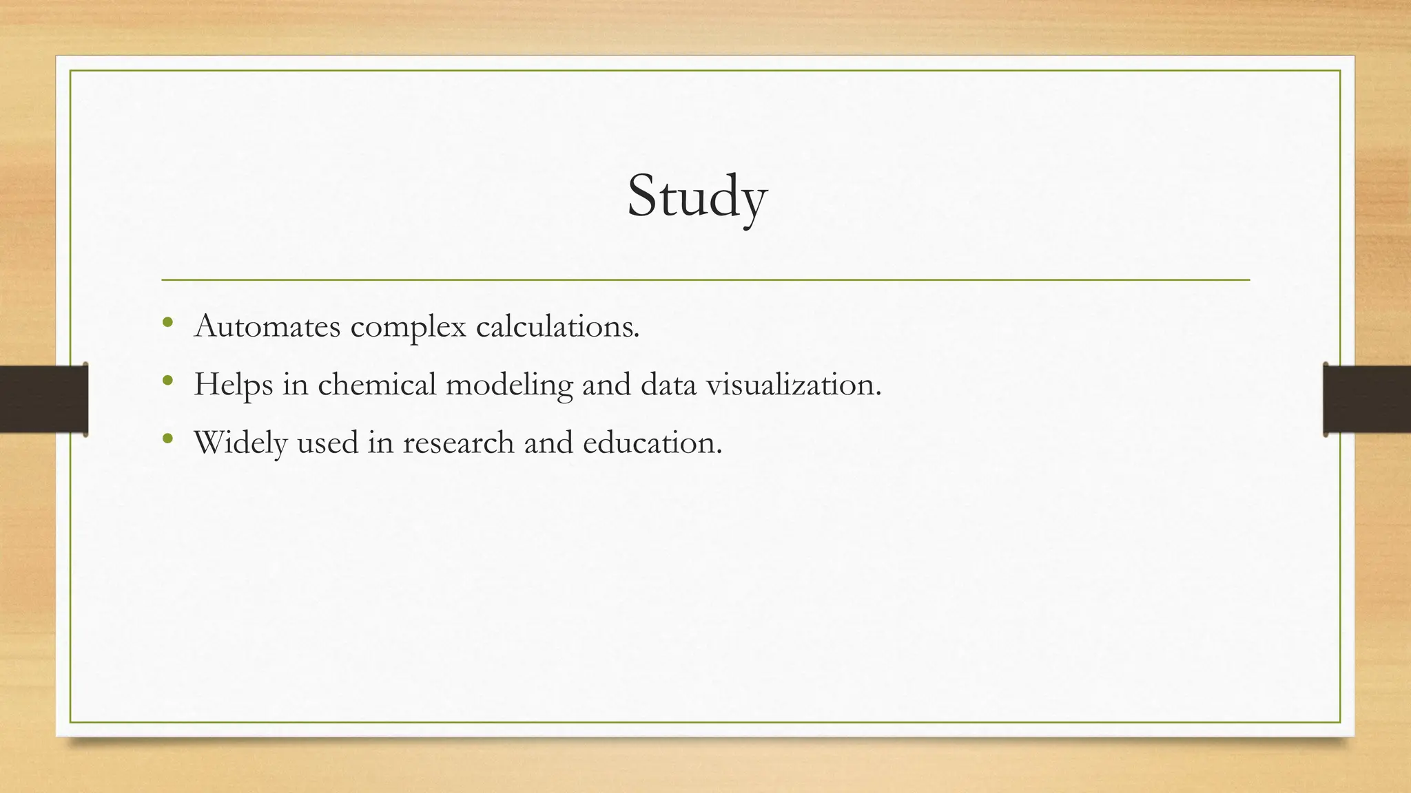 Study
• Automates complex calculations.
• Helps in chemical modeling and data visualization.
• Widely used in research and education.