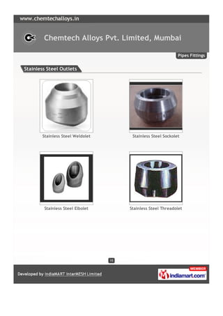 Chemtech Alloys Pvt. Limited, Mumbai

                                                               Pipes Fittings


Stainless Steel Outlets




       Stainless Steel Weldolet         Stainless Steel Sockolet




        Stainless Steel Elbolet        Stainless Steel Threadolet




                                  15
 