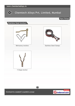 Chemtech Alloys Pvt. Limited, Mumbai

                                                            Pipes Fittings


Stainless Steel Anchors




         Refractory Anchors        Stainless Steel Clamps




           Y Shape Anchor




                              19
 