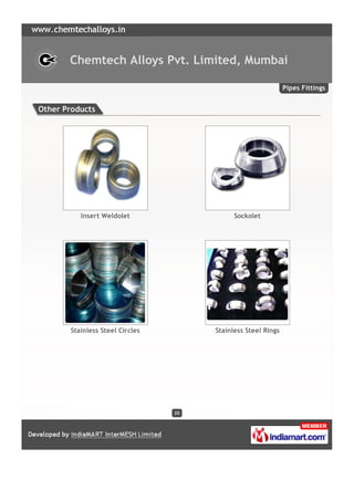 Chemtech Alloys Pvt. Limited, Mumbai

                                                              Pipes Fittings


Other Products




          Insert Weldolet                   Sockolet




       Stainless Steel Circles        Stainless Steel Rings




                                 20
 
