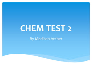CHEM TEST 2
By Madison Archer
 
