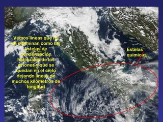 Estelas químicas Vemos líneas que no se difuminan como las estelas de condensación habituales de los aviones y que se quedan en el cielo dejando líneas de muchos kilómetros de longitud 