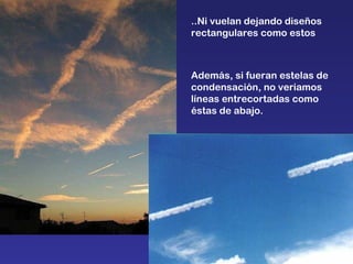 ..Ni vuelan dejando diseños rectangulares como estos Además, si fueran estelas de condensación, no veriamos líneas entrecortadas como éstas de abajo. 