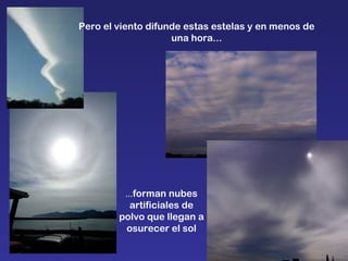 Pero el viento difunde estas estelas y en menos de una hora... ... forman nubes artificiales de polvo que llegan a osurecer el sol 