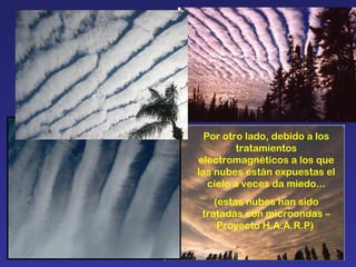 Por otro lado, debido a los tratamientos electromagnéticos a los que las nubes están expuestas el cielo a veces da miedo... (estas nubes han sido tratadas con microondas – Proyecto H.A.A.R.P)  