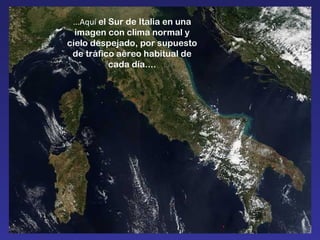 ...Aquí  el Sur de Italia en una imagen con clima normal y cielo despejado, por supuesto de tráfico aéreo habitual de cada día.... 