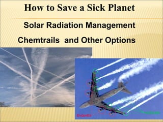 How to Save a Sick Planet
Solar Radiation Management
Chemtrails and Other Options
 