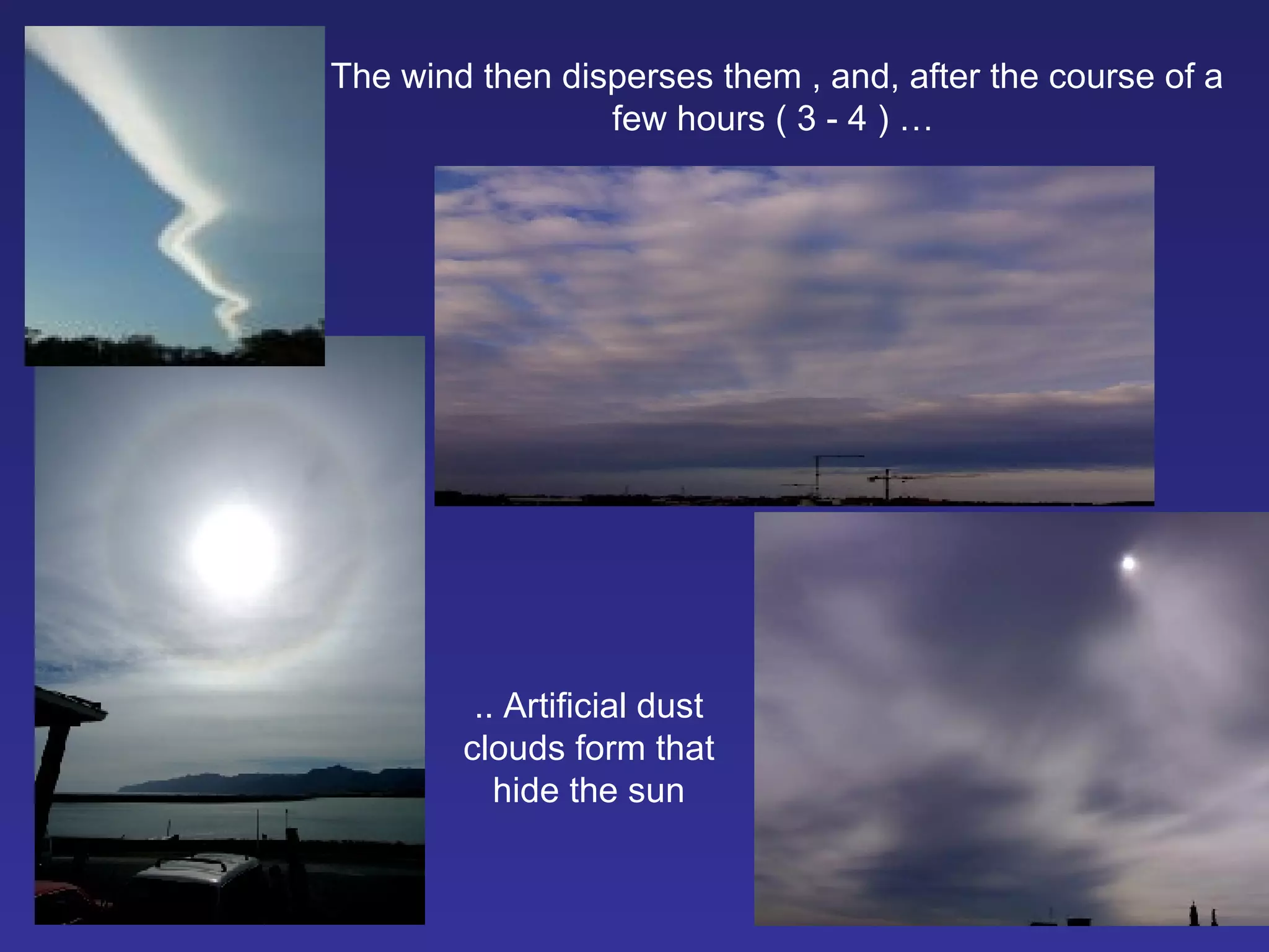 The wind then disperses them , and, after the course of a few hours  ( 3 - 4 ) …   ..  Artificial dust clouds form that hide the sun 