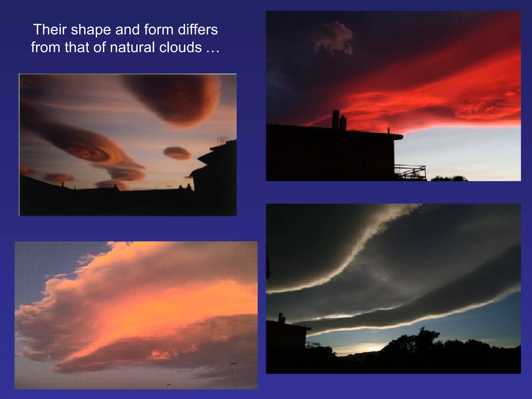 Their shape and form differs from that of natural clouds   … 