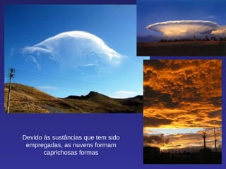 Devido às sustâncias que tem sido empregadas, as nuvens formam caprichosas formas 