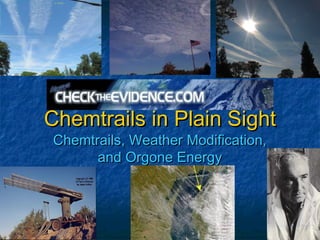 Chemtrails in Plain Sight
Chemtrails, Weather Modification,
      and Orgone Energy
 