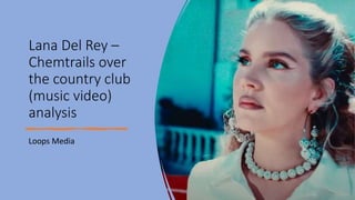 Lana Del Rey –
Chemtrails over
the country club
(music video)
analysis
Loops Media
 