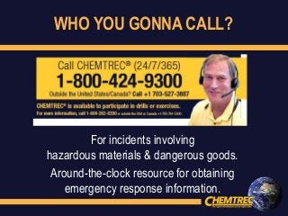 WHO YOU GONNA CALL?
For incidents involving
hazardous materials & dangerous goods.
Around-the-clock resource for obtaining
emergency response information.
 