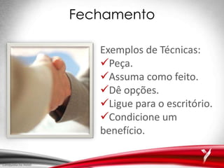 Fechamento
Exemplos de Técnicas:
Peça.
Assuma como feito.
Dê opções.
Ligue para o escritório.
Condicione um
benefício.
Conquista no Hotel
 