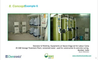 Example 6
19
Ozonator & Polishing Equipments at Vascon Engg Ltd for Labour Camp
45 CMD Sewage Treatment Plant; reclaimed water used for construction & concrete curing,
Mumbai, India
Source: Chemtronics
8. Concept
 