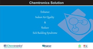 Chemtronics Solution
Enhance
Indoor Air Quality
&
Reduce
Sick Building Syndrome
 