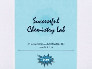 Successful
Chemistry Lab
An Instructional Module Developed by
             Janelle Shives




              Start
 